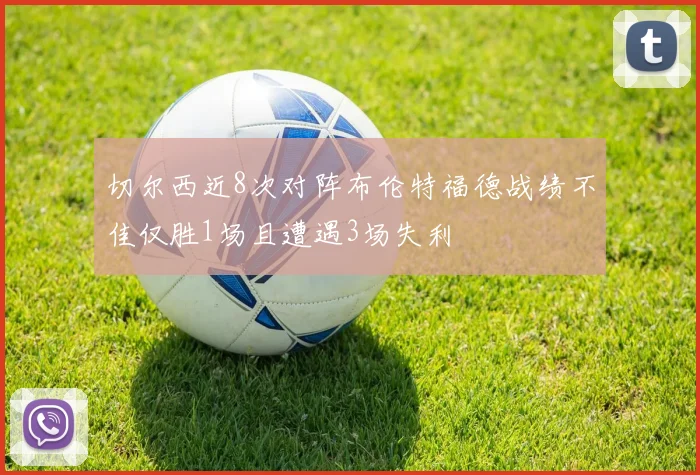 切尔西近8次对阵布伦特福德战绩不佳仅胜1场且遭遇3场失利
