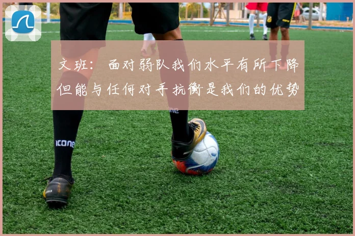 文班：面对弱队我们水平有所下降但能与任何对手抗衡是我们的优势