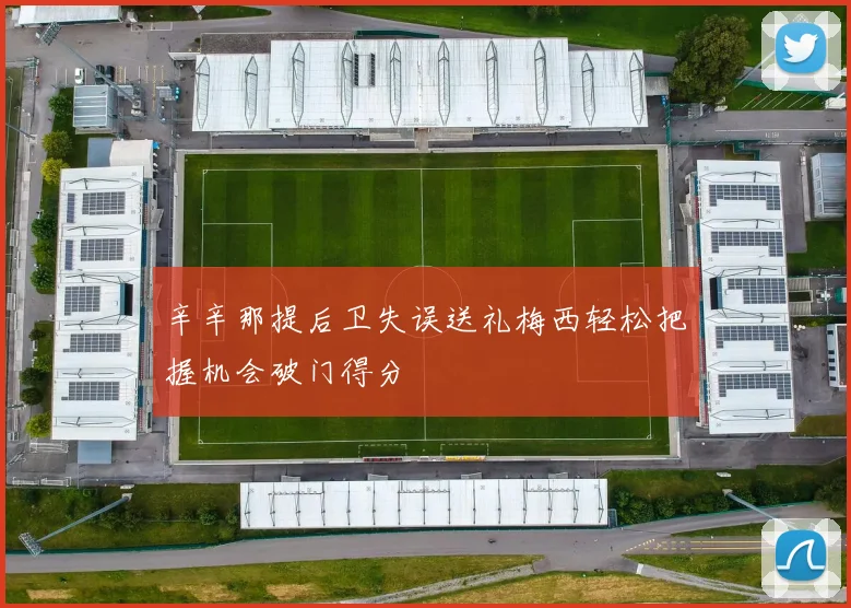 辛辛那提后卫失误送礼梅西轻松把握机会破门得分