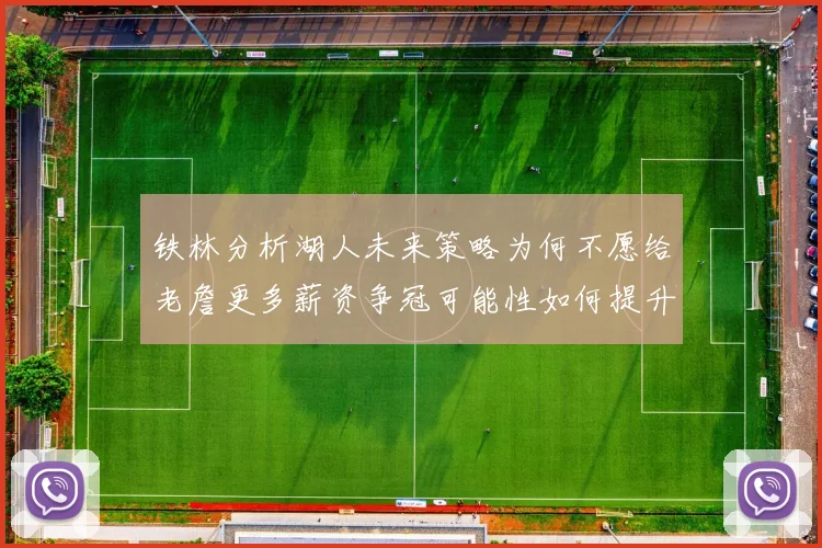 铁林分析湖人未来策略为何不愿给老詹更多薪资争冠可能性如何提升