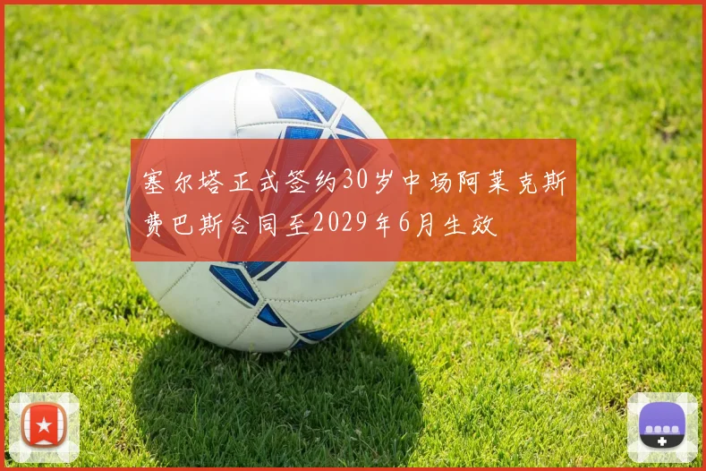 塞尔塔正式签约30岁中场阿莱克斯费巴斯合同至2029年6月生效