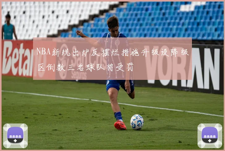 NBA新规出炉反摆烂措施升级设降级区倒数三名球队将受罚